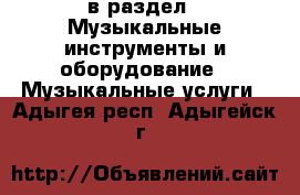  в раздел : Музыкальные инструменты и оборудование » Музыкальные услуги . Адыгея респ.,Адыгейск г.